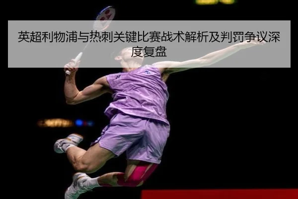 英超利物浦与热刺关键比赛战术解析及判罚争议深度复盘